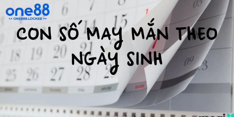 Hướng dẫn cách chọn số may mắn theo ngày tháng năm sinh